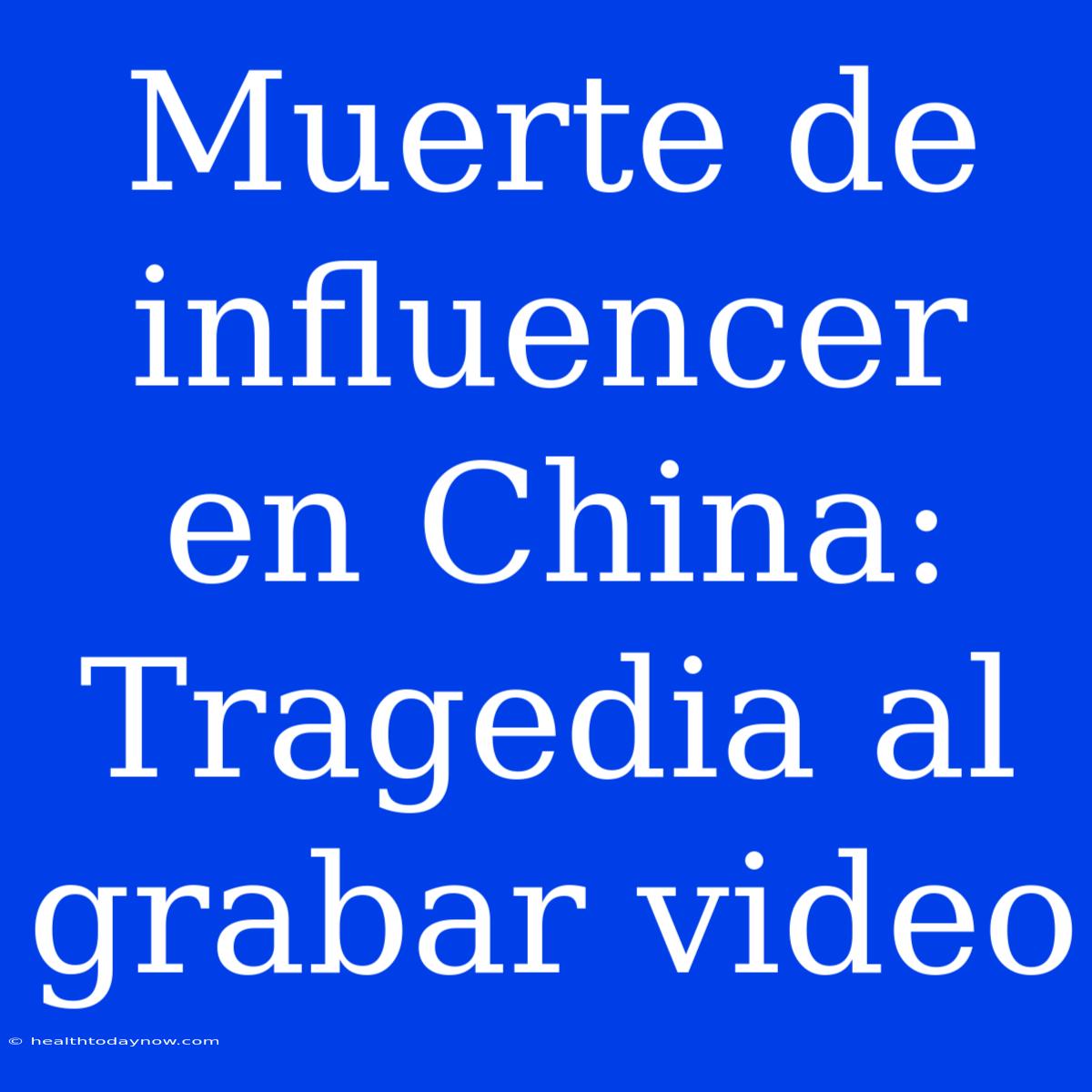 Muerte De Influencer En China: Tragedia Al Grabar Video