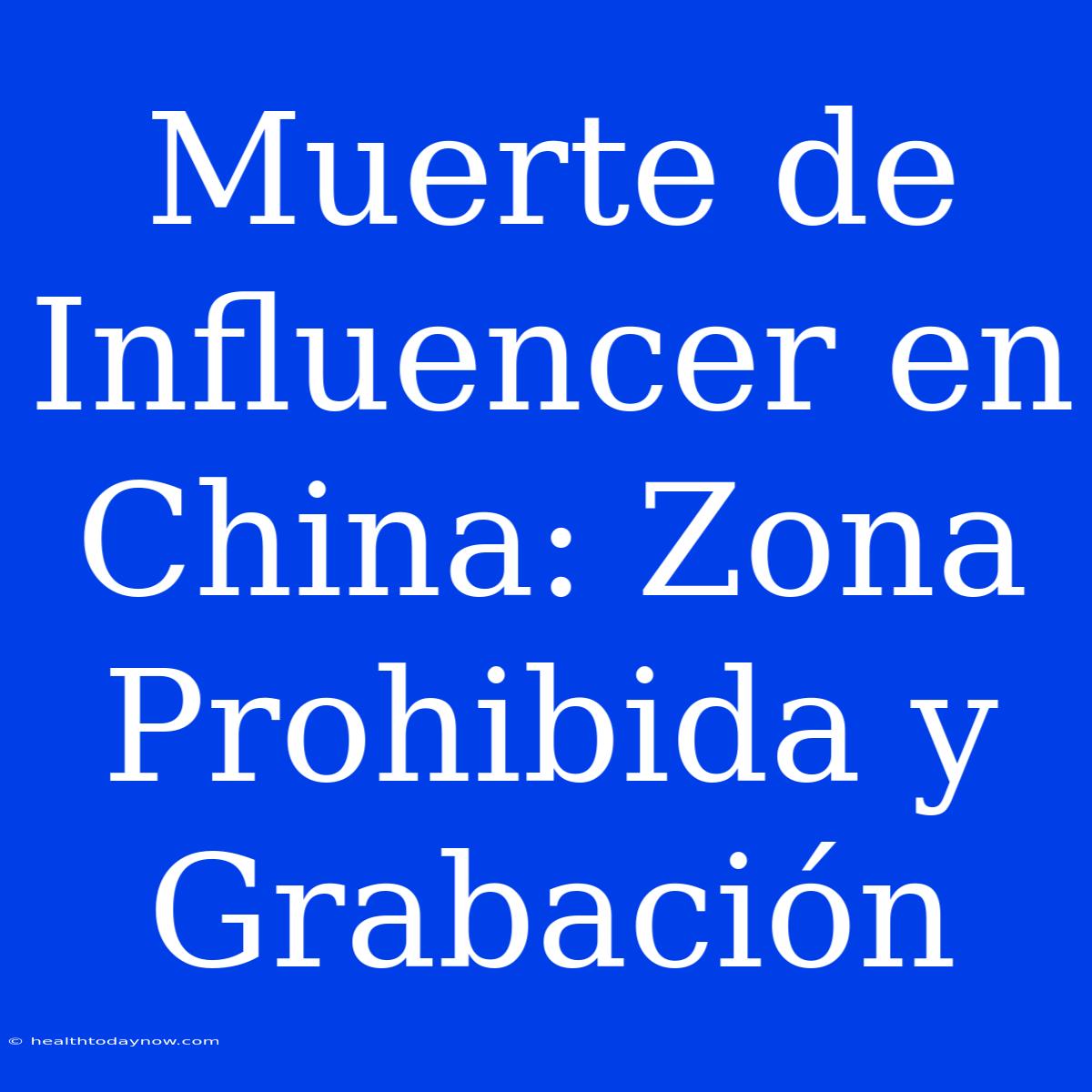 Muerte De Influencer En China: Zona Prohibida Y Grabación