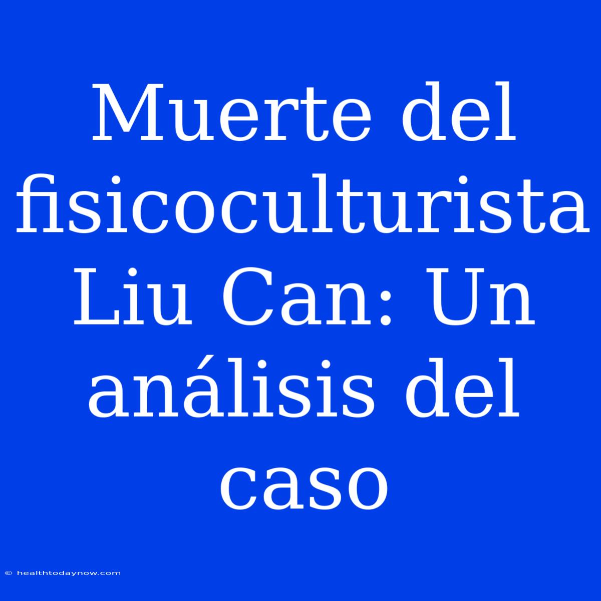 Muerte Del Fisicoculturista Liu Can: Un Análisis Del Caso