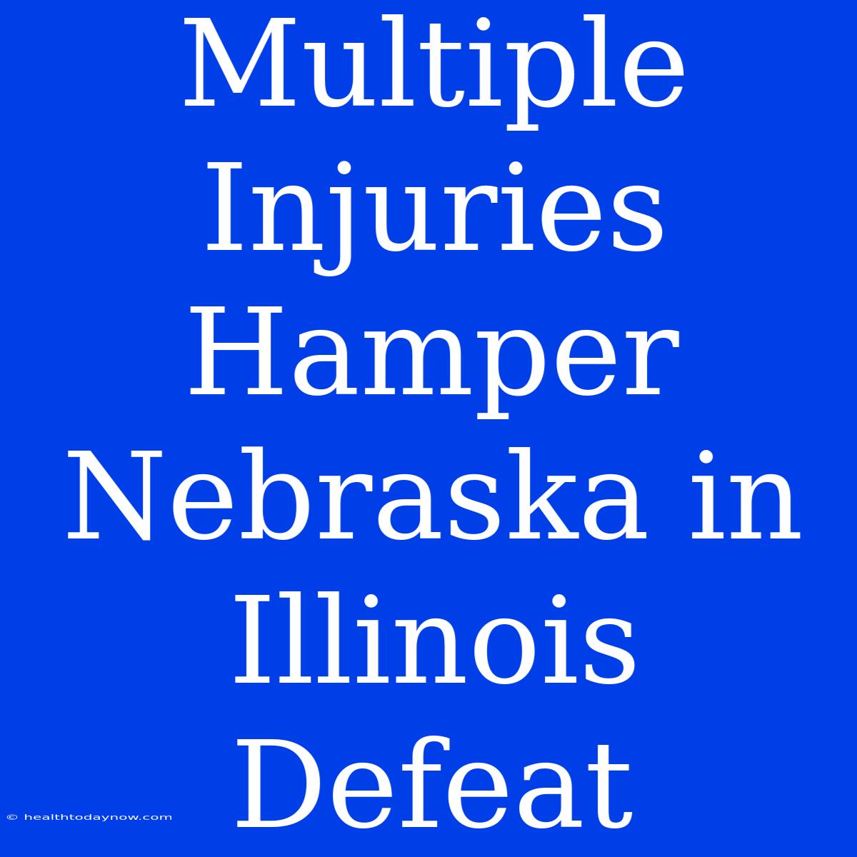 Multiple Injuries Hamper Nebraska In Illinois Defeat