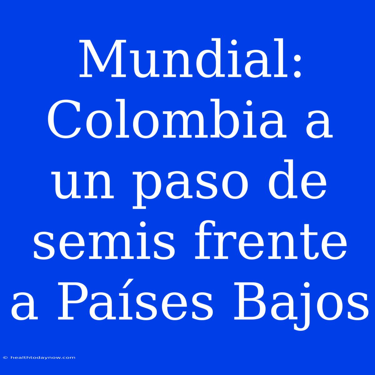 Mundial: Colombia A Un Paso De Semis Frente A Países Bajos