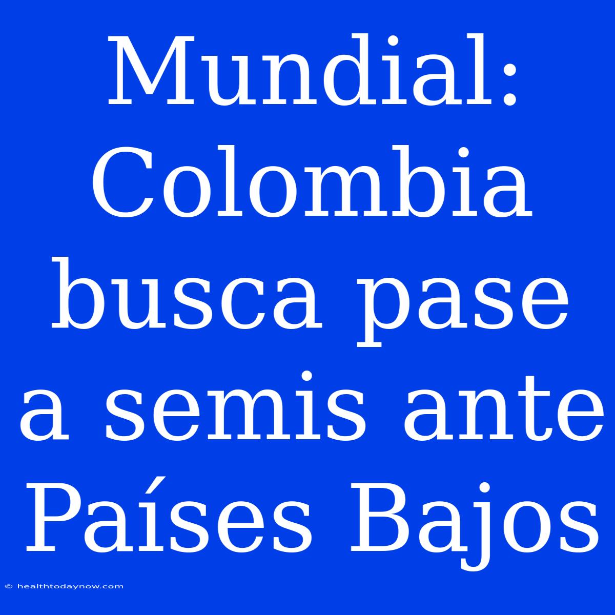 Mundial: Colombia Busca Pase A Semis Ante Países Bajos