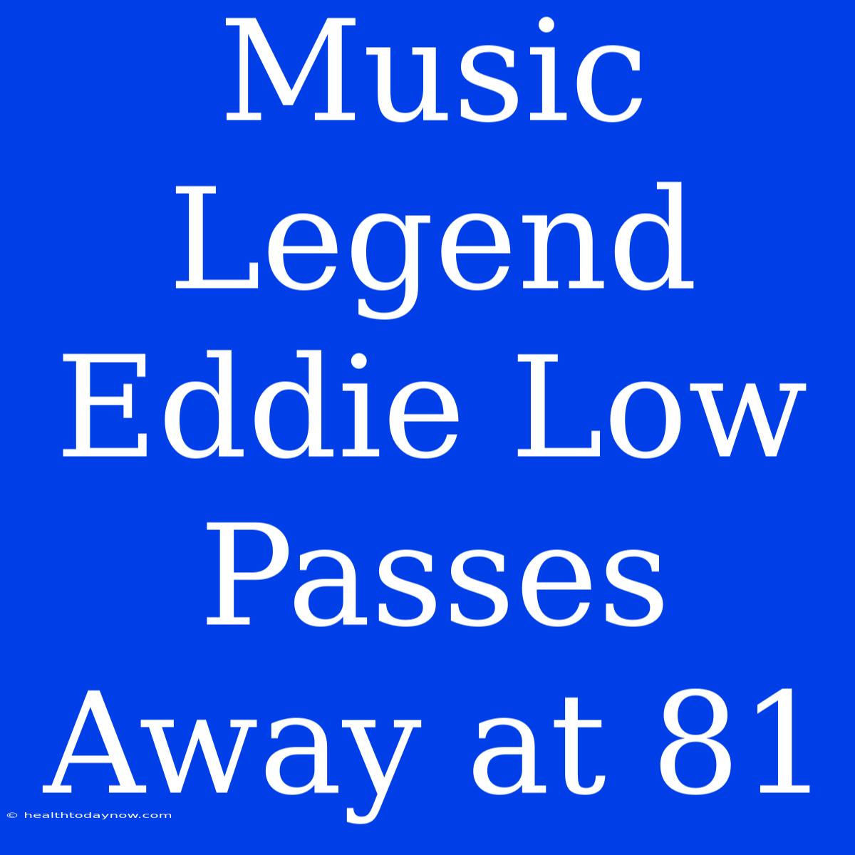 Music Legend Eddie Low Passes Away At 81