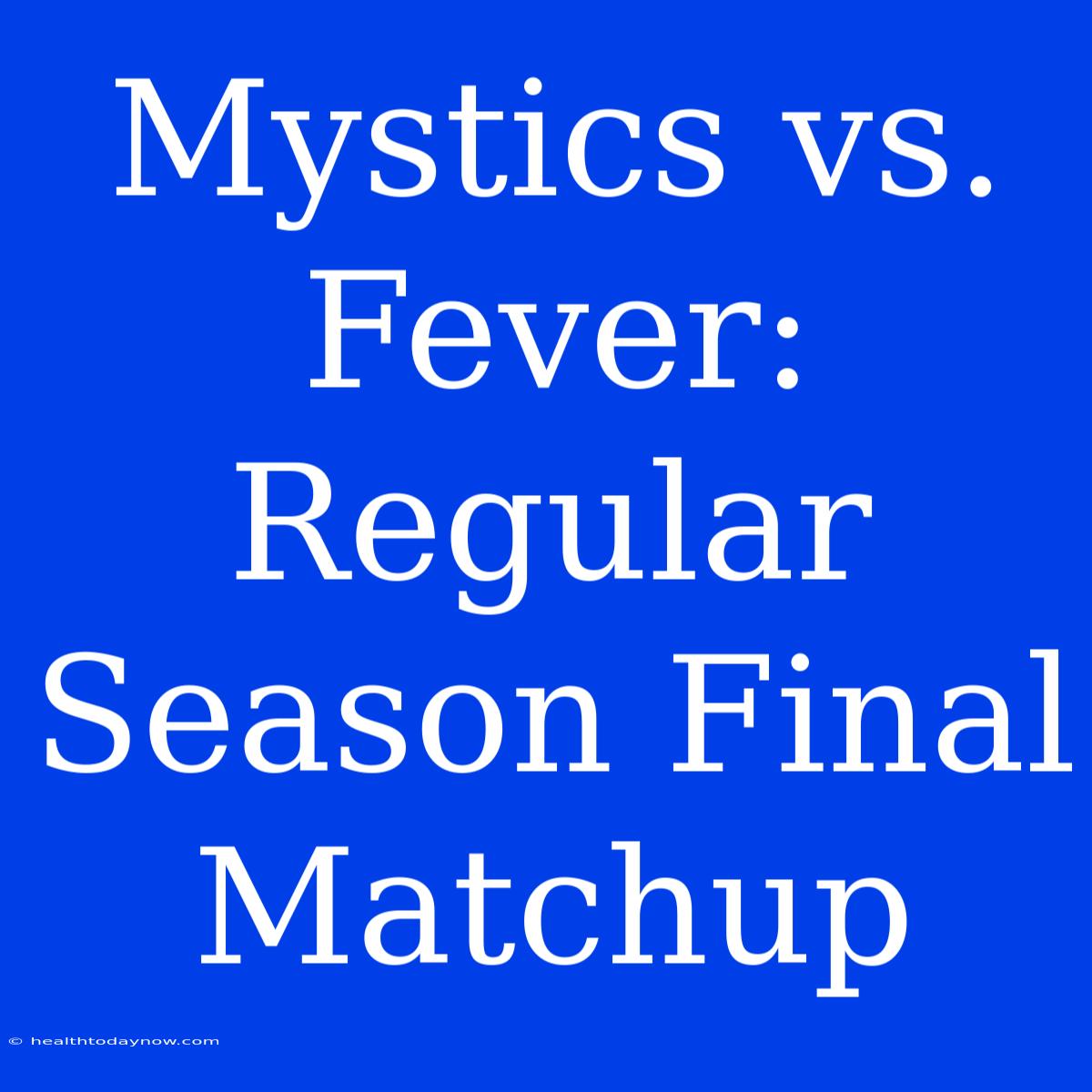 Mystics Vs. Fever: Regular Season Final Matchup