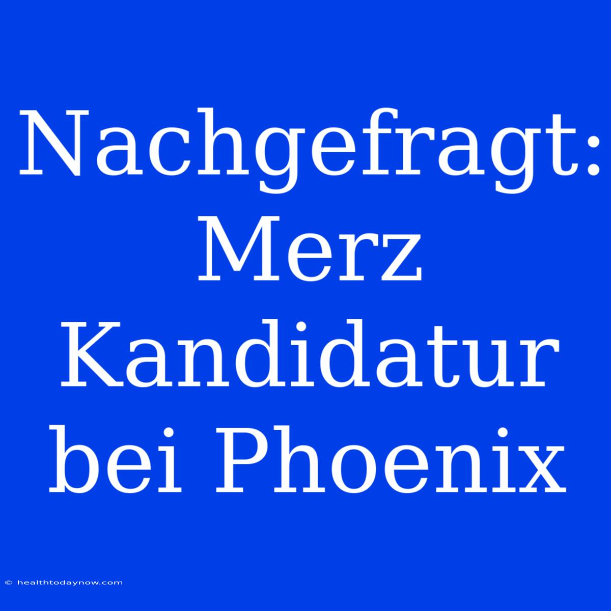 Nachgefragt: Merz Kandidatur Bei Phoenix