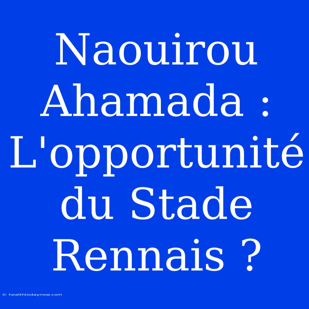 Naouirou Ahamada : L'opportunité Du Stade Rennais ?