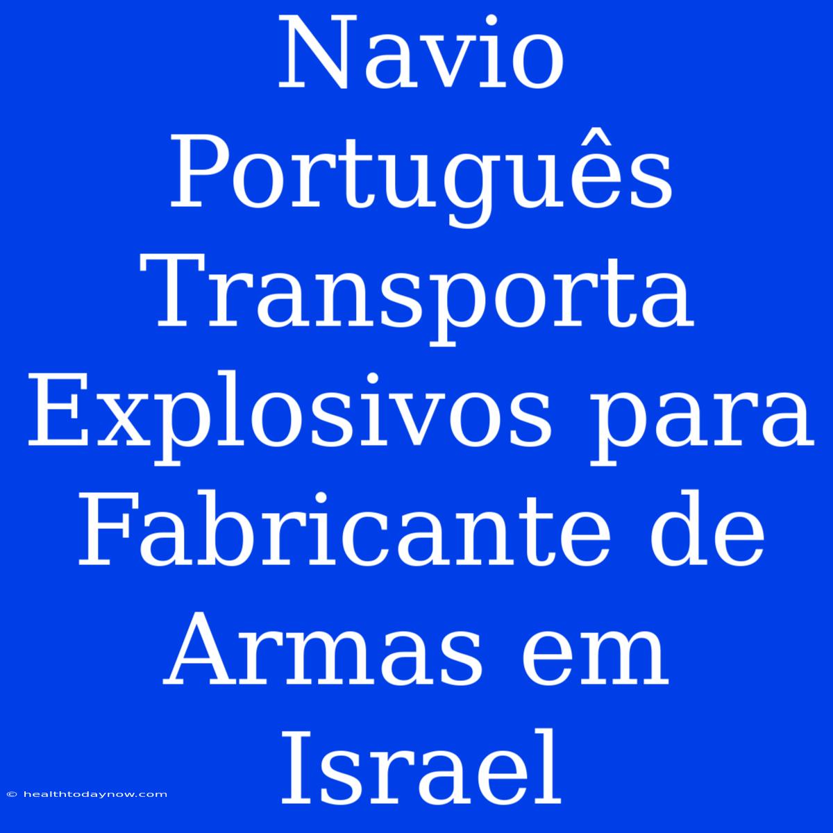 Navio Português Transporta Explosivos Para Fabricante De Armas Em Israel