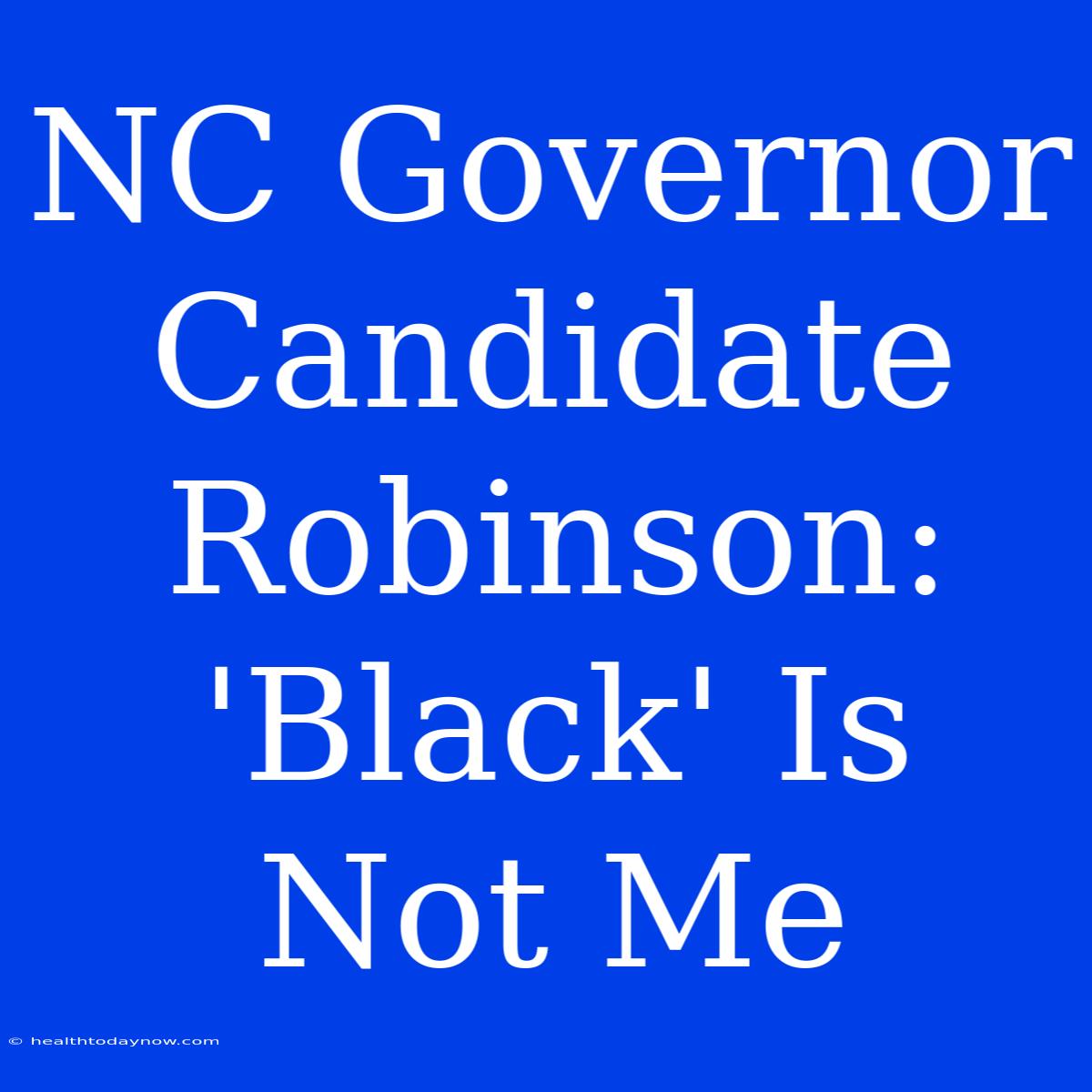 NC Governor Candidate Robinson: 'Black' Is Not Me 