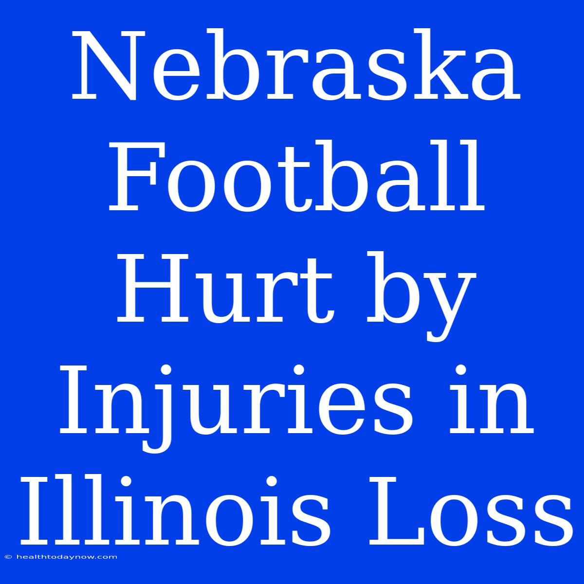 Nebraska Football Hurt By Injuries In Illinois Loss