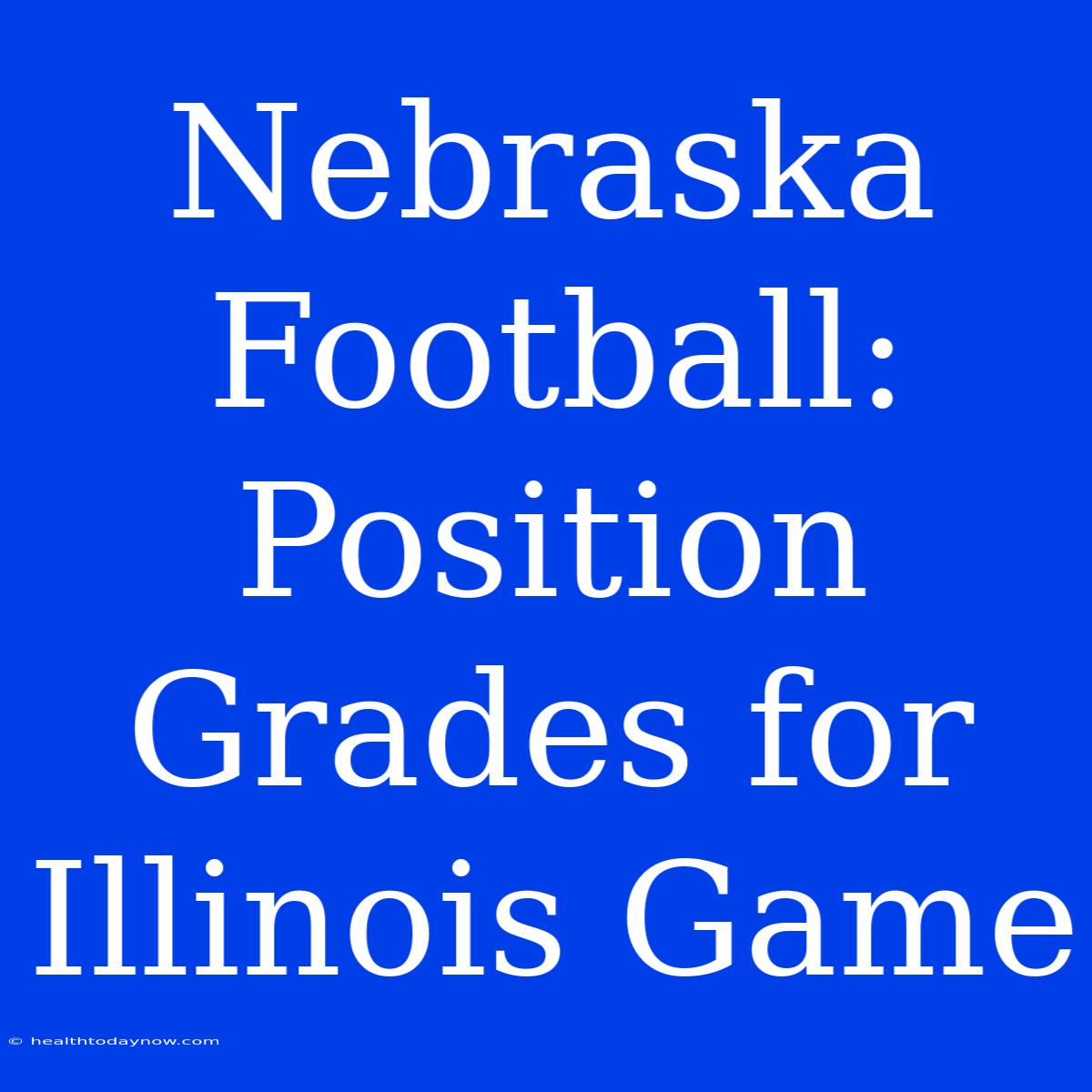 Nebraska Football: Position Grades For Illinois Game