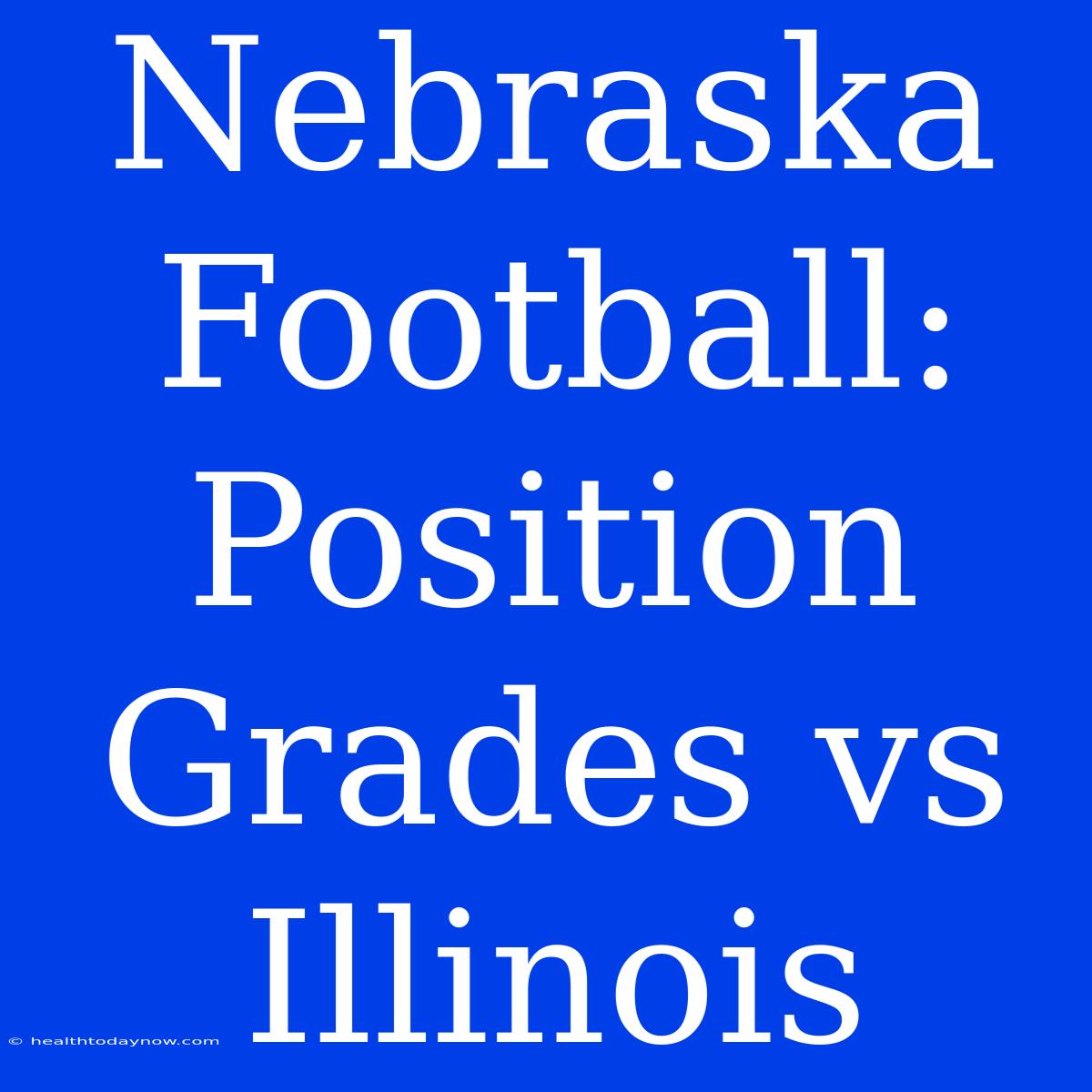 Nebraska Football: Position Grades Vs Illinois