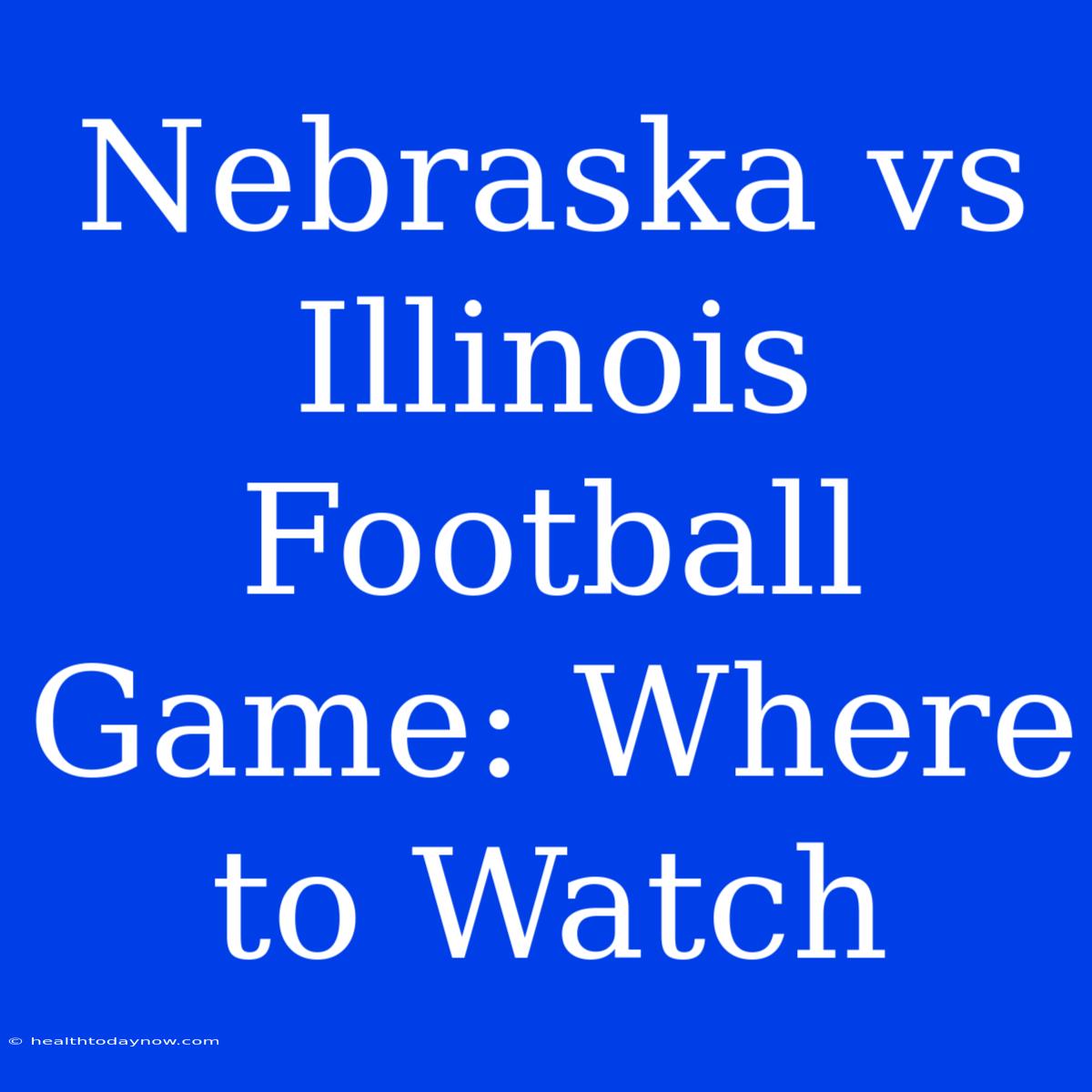 Nebraska Vs Illinois Football Game: Where To Watch