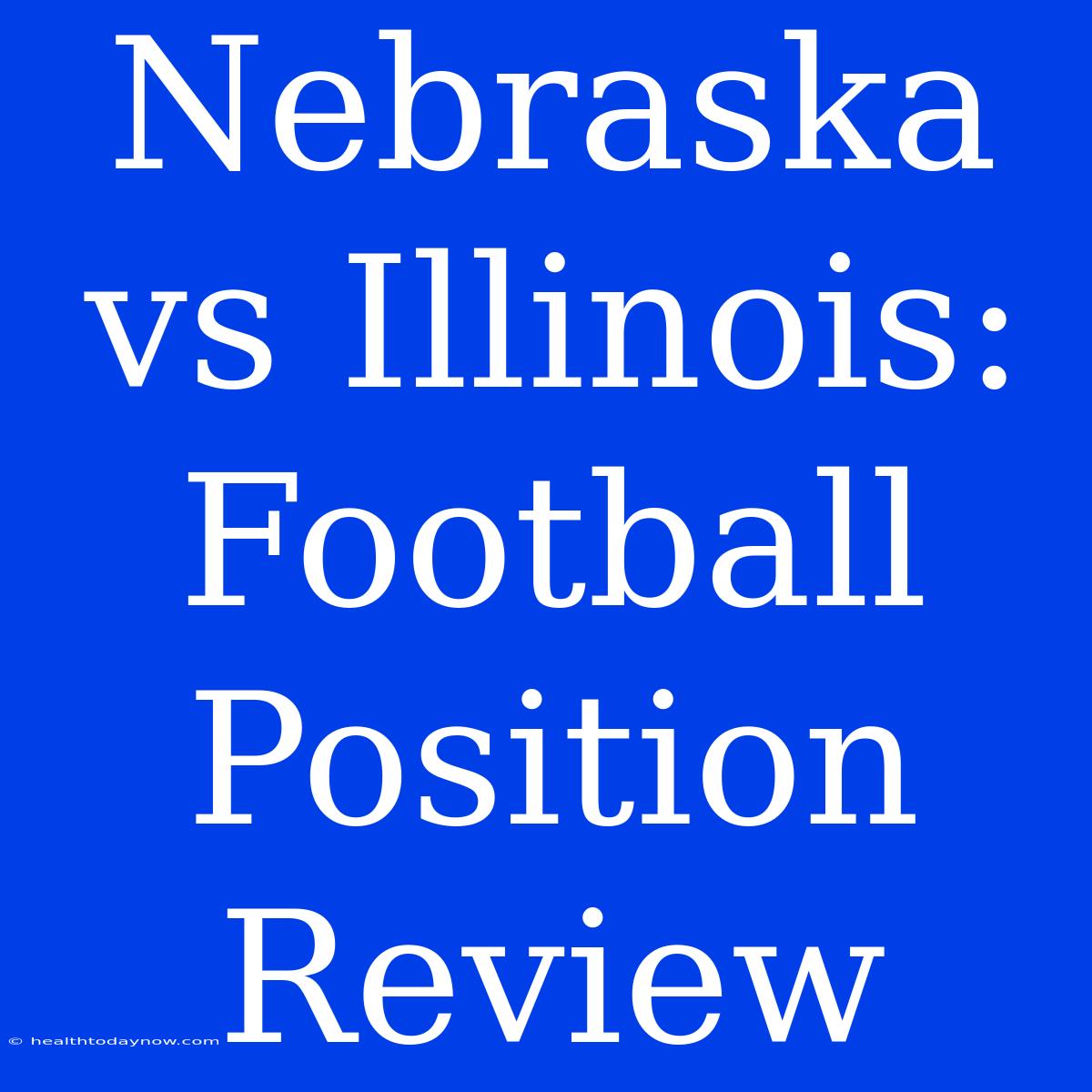 Nebraska Vs Illinois: Football Position Review