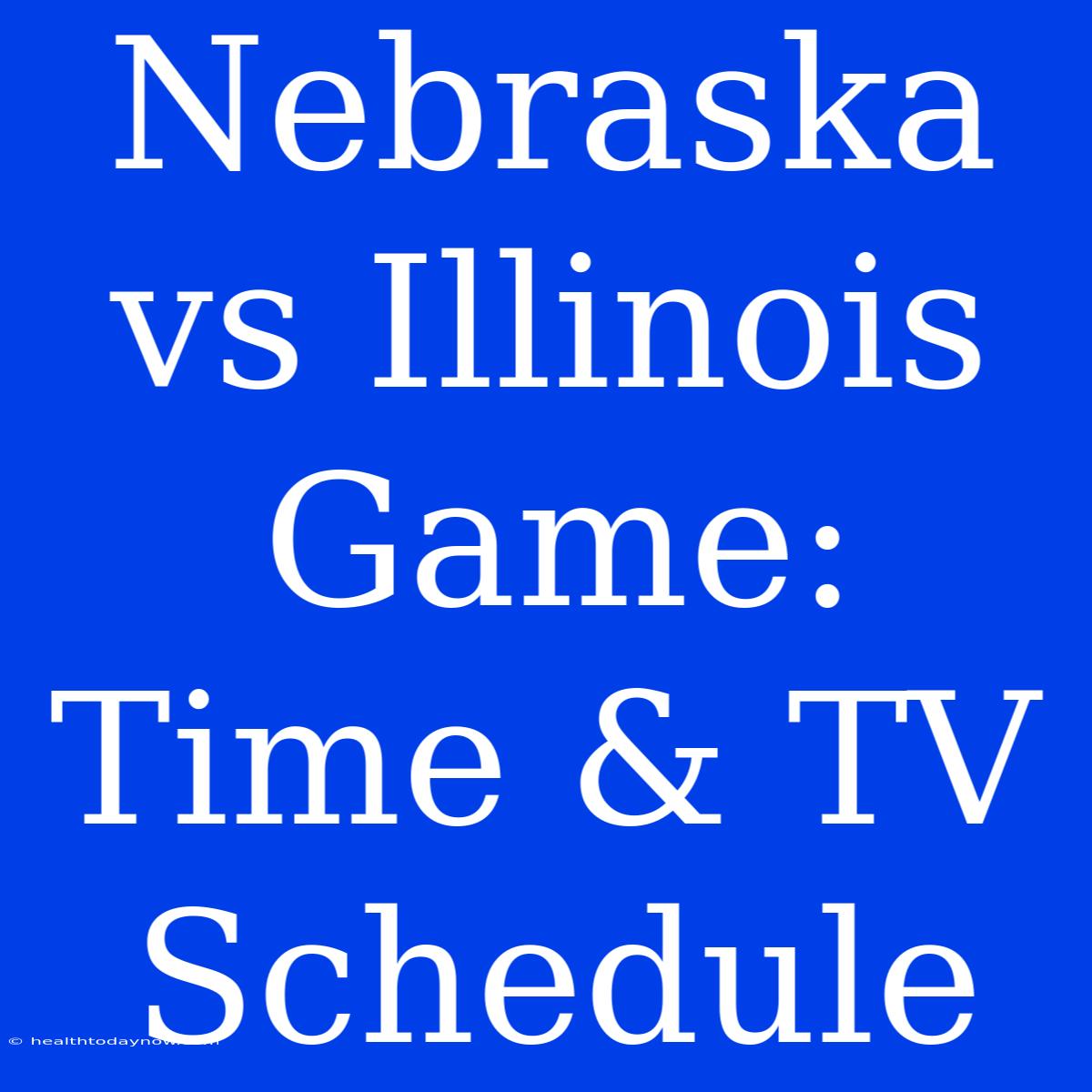 Nebraska Vs Illinois Game: Time & TV Schedule