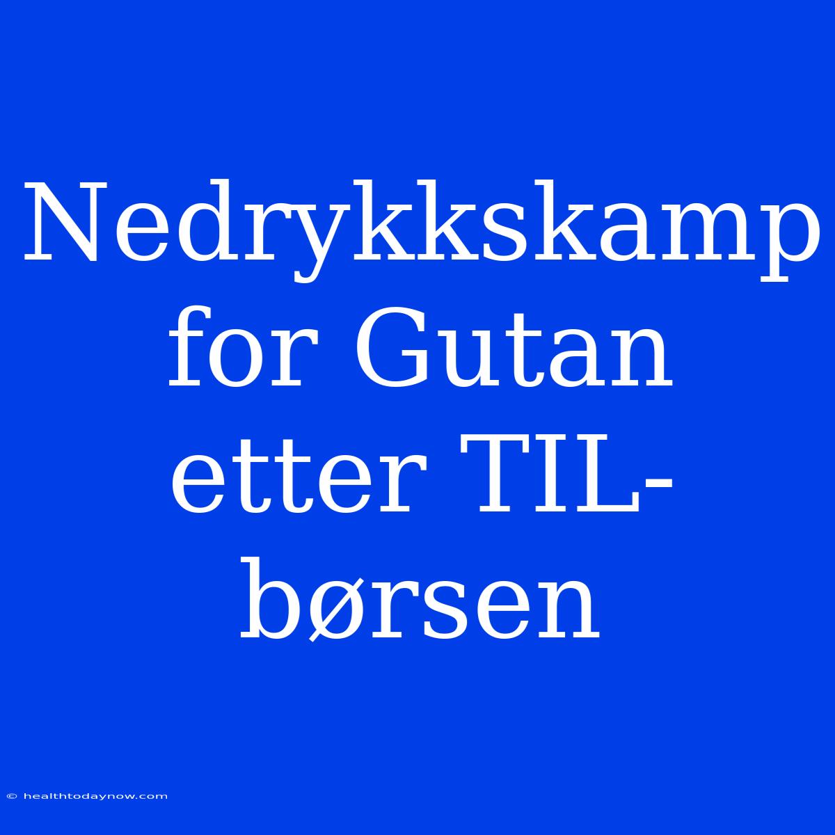 Nedrykkskamp For Gutan Etter TIL-børsen