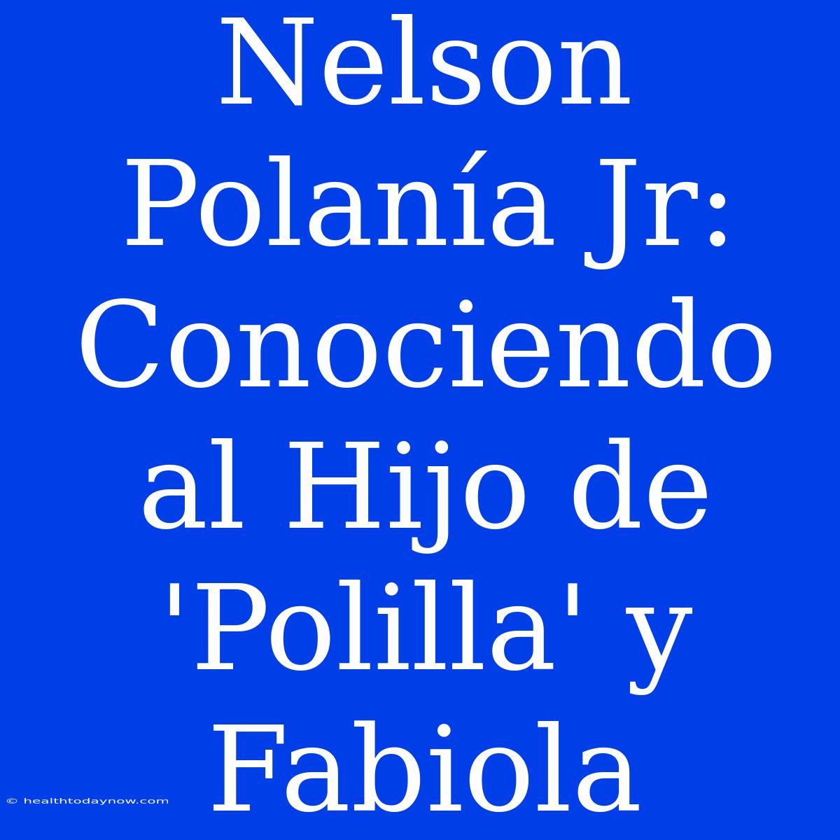 Nelson Polanía Jr: Conociendo Al Hijo De 'Polilla' Y Fabiola