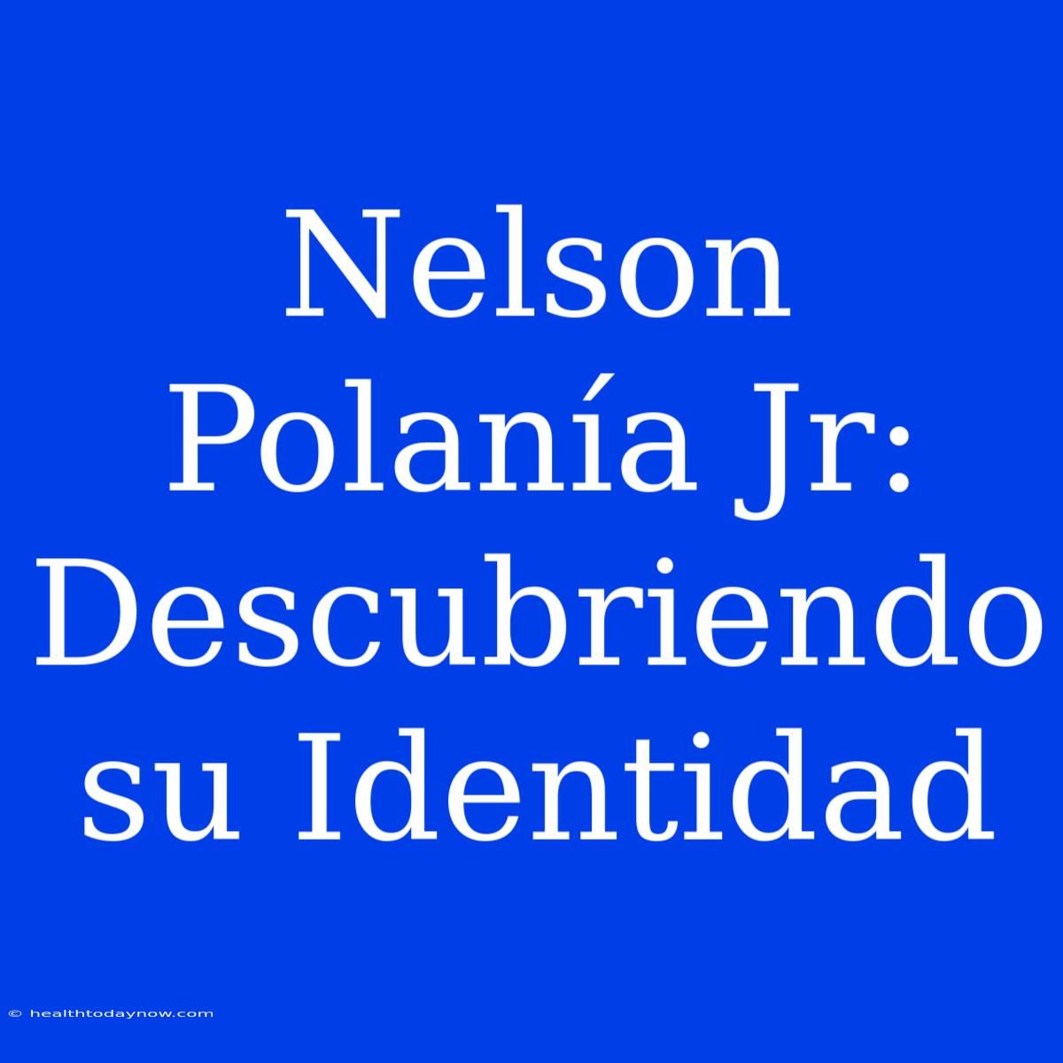 Nelson Polanía Jr: Descubriendo Su Identidad