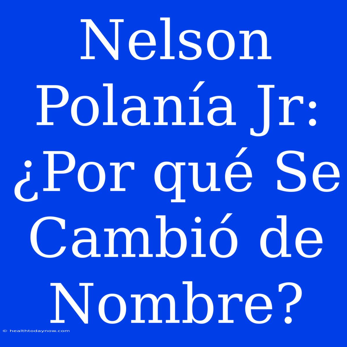 Nelson Polanía Jr: ¿Por Qué Se Cambió De Nombre?