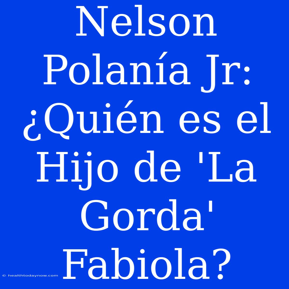 Nelson Polanía Jr: ¿Quién Es El Hijo De 'La Gorda' Fabiola?