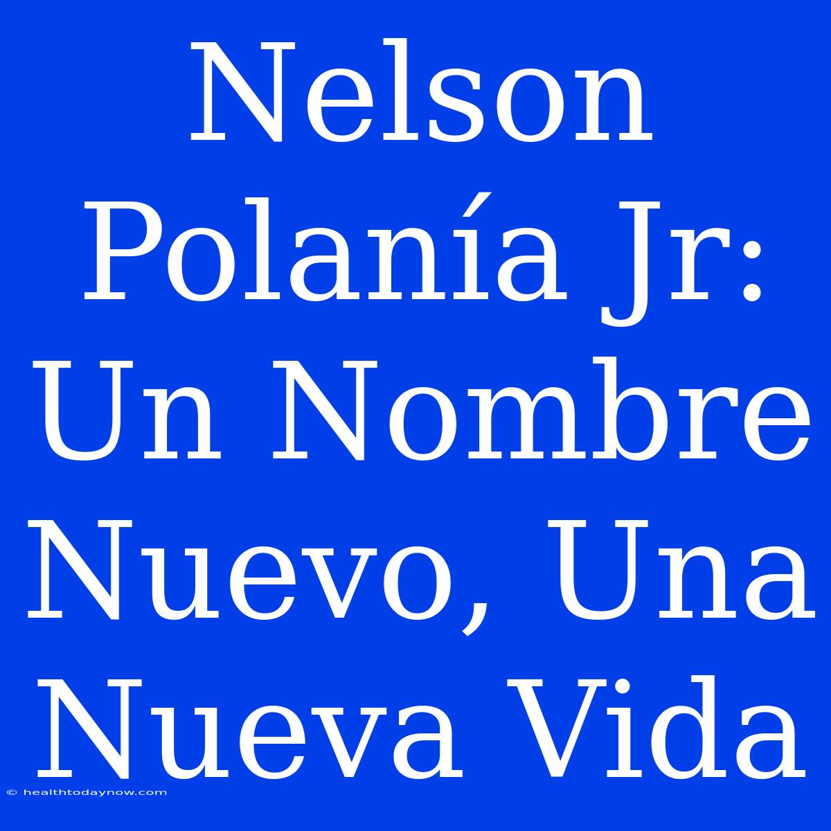 Nelson Polanía Jr: Un Nombre Nuevo, Una Nueva Vida