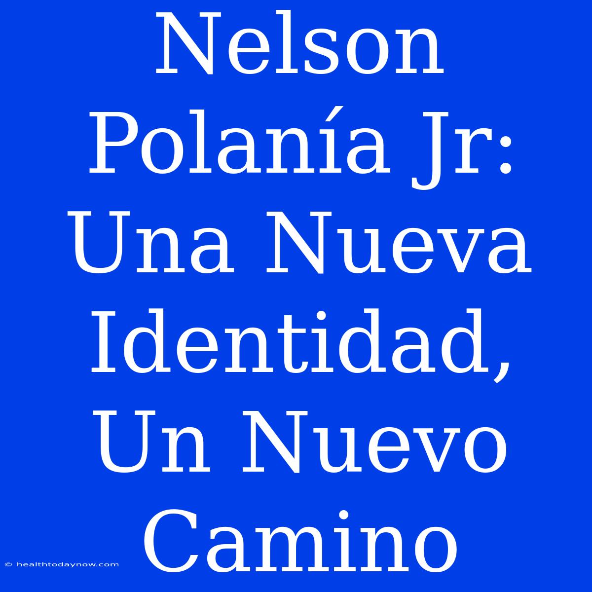 Nelson Polanía Jr: Una Nueva Identidad, Un Nuevo Camino 