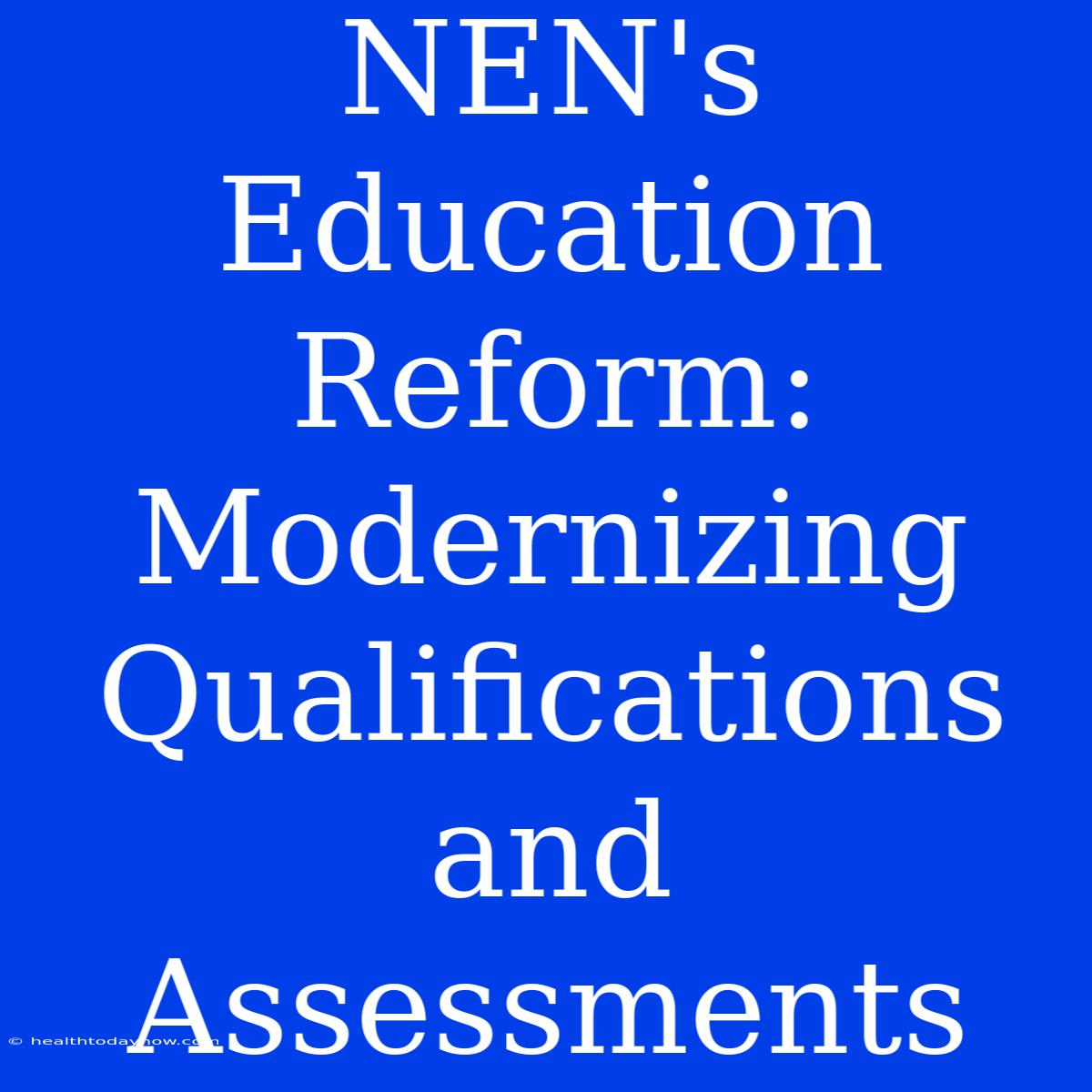 NEN's Education Reform:  Modernizing Qualifications And Assessments