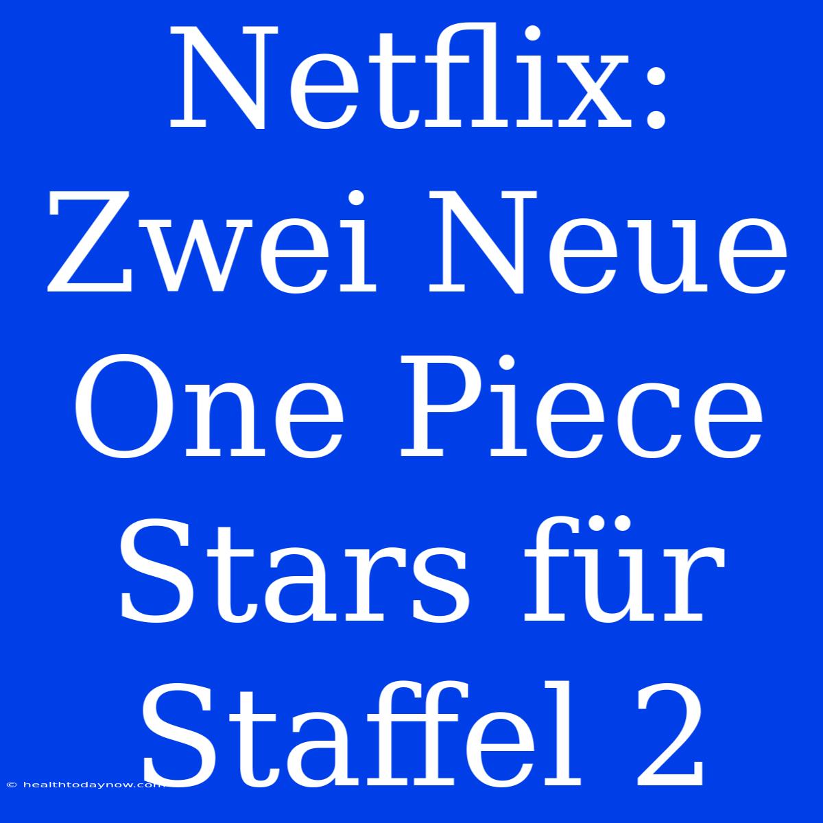 Netflix: Zwei Neue One Piece Stars Für Staffel 2