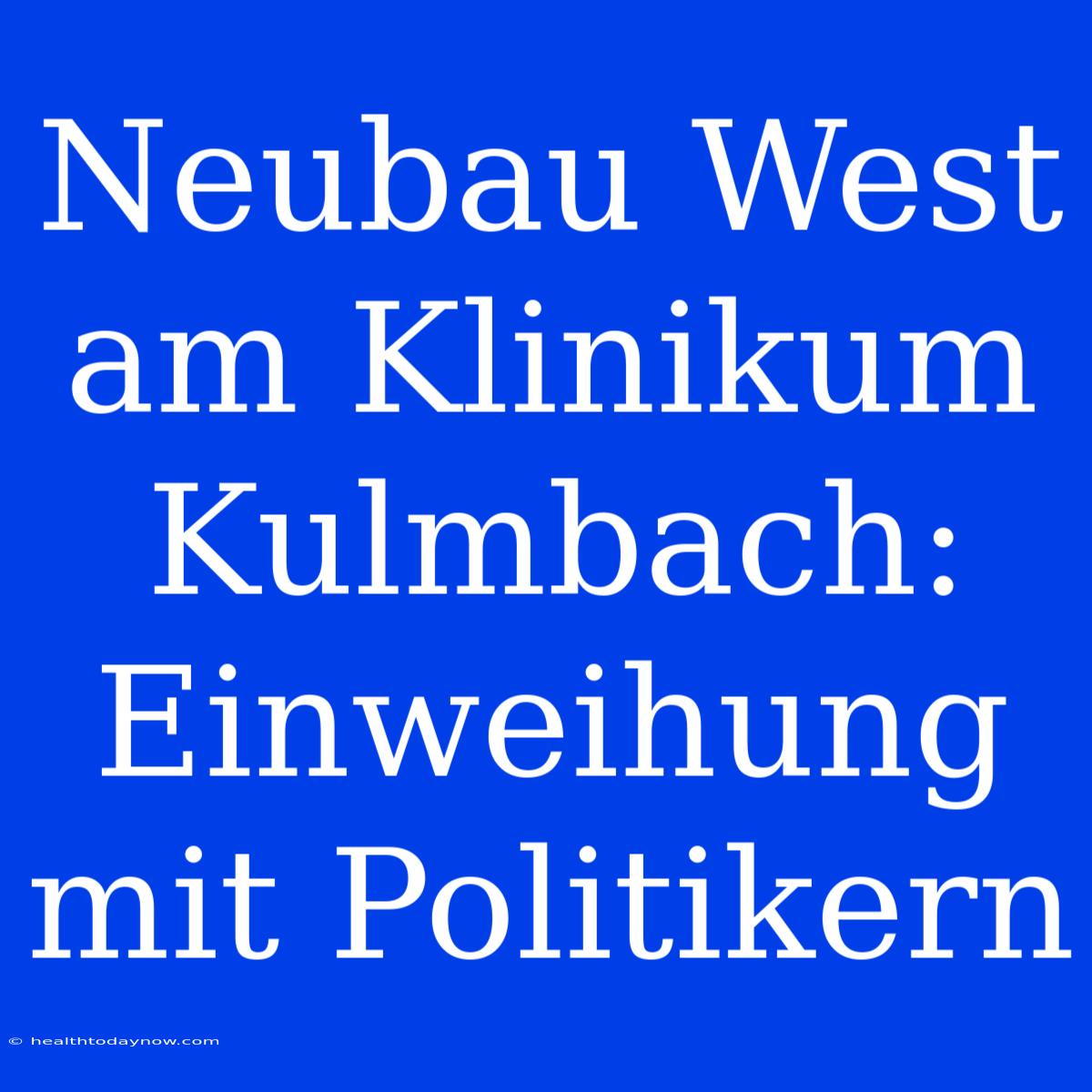 Neubau West Am Klinikum Kulmbach: Einweihung Mit Politikern