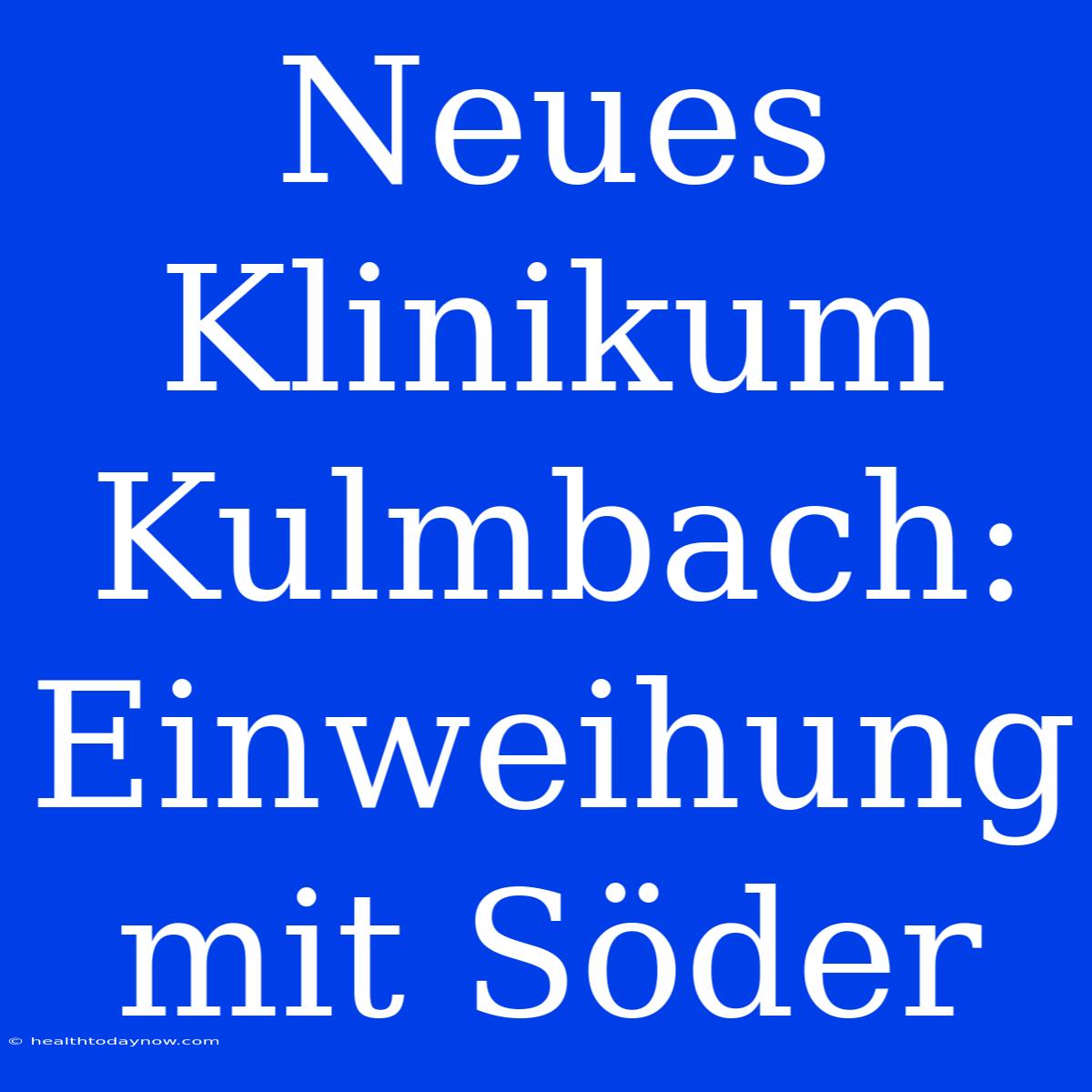 Neues Klinikum Kulmbach: Einweihung Mit Söder