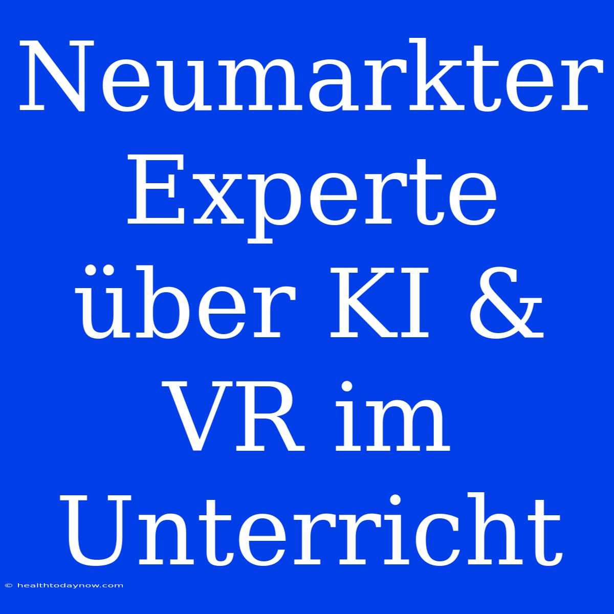 Neumarkter Experte Über KI & VR Im Unterricht