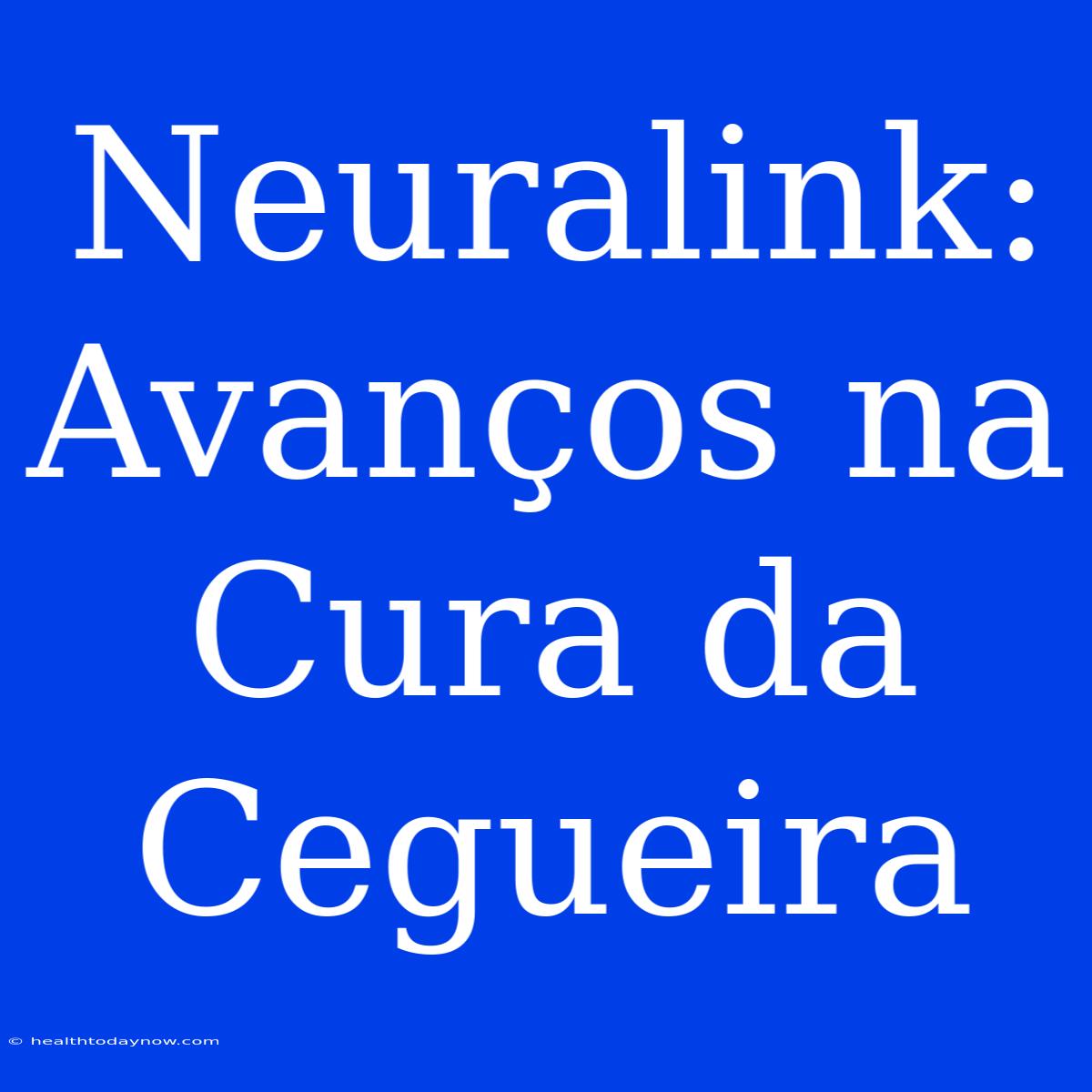 Neuralink: Avanços Na Cura Da Cegueira