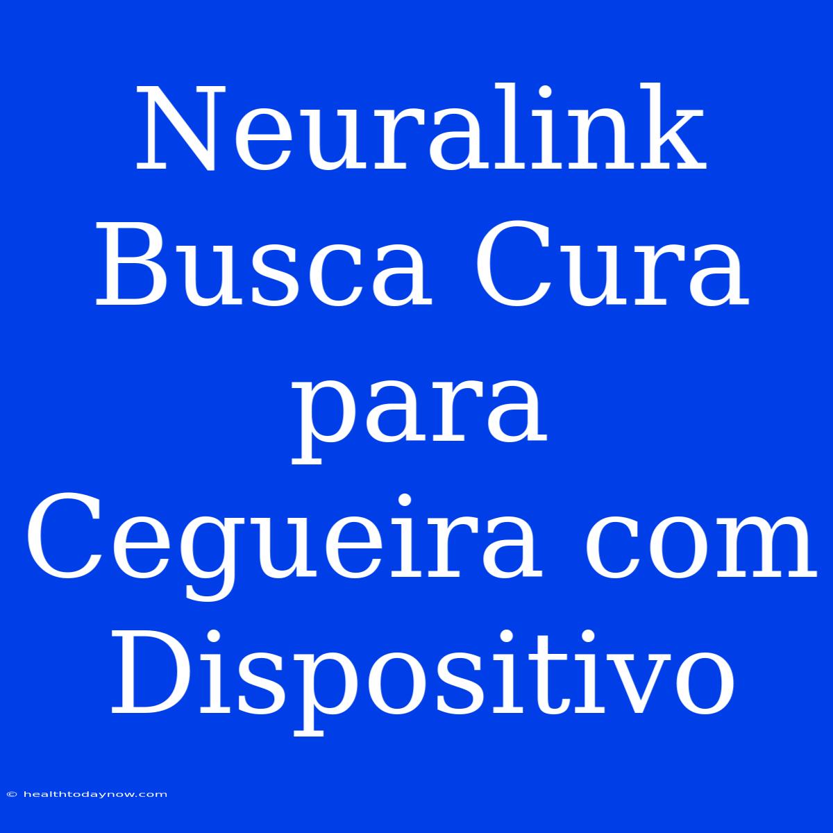 Neuralink Busca Cura Para Cegueira Com Dispositivo