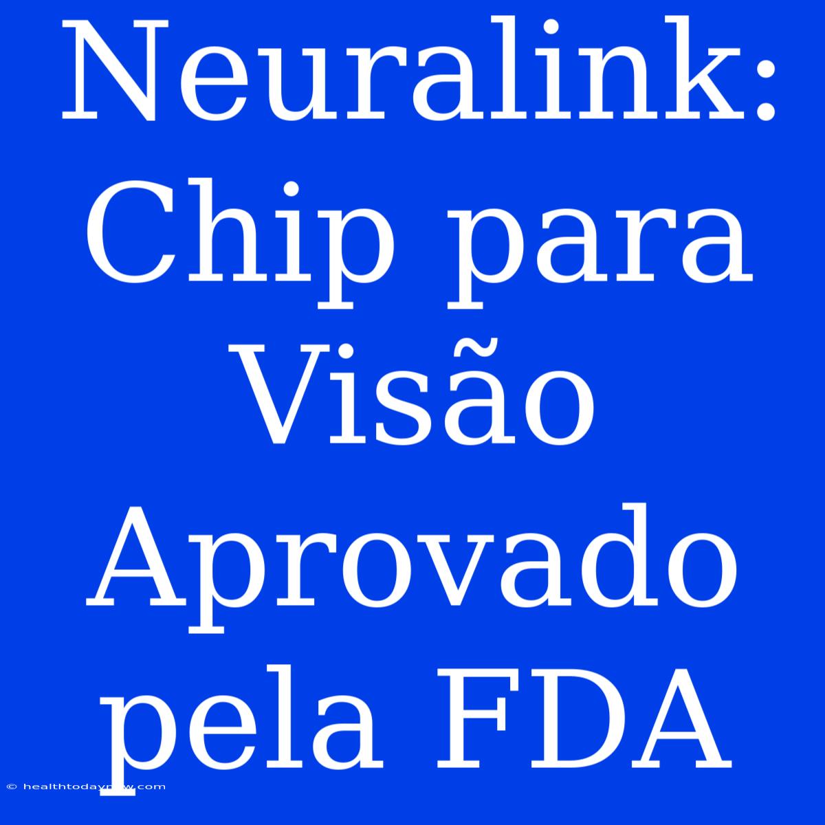 Neuralink: Chip Para Visão Aprovado Pela FDA