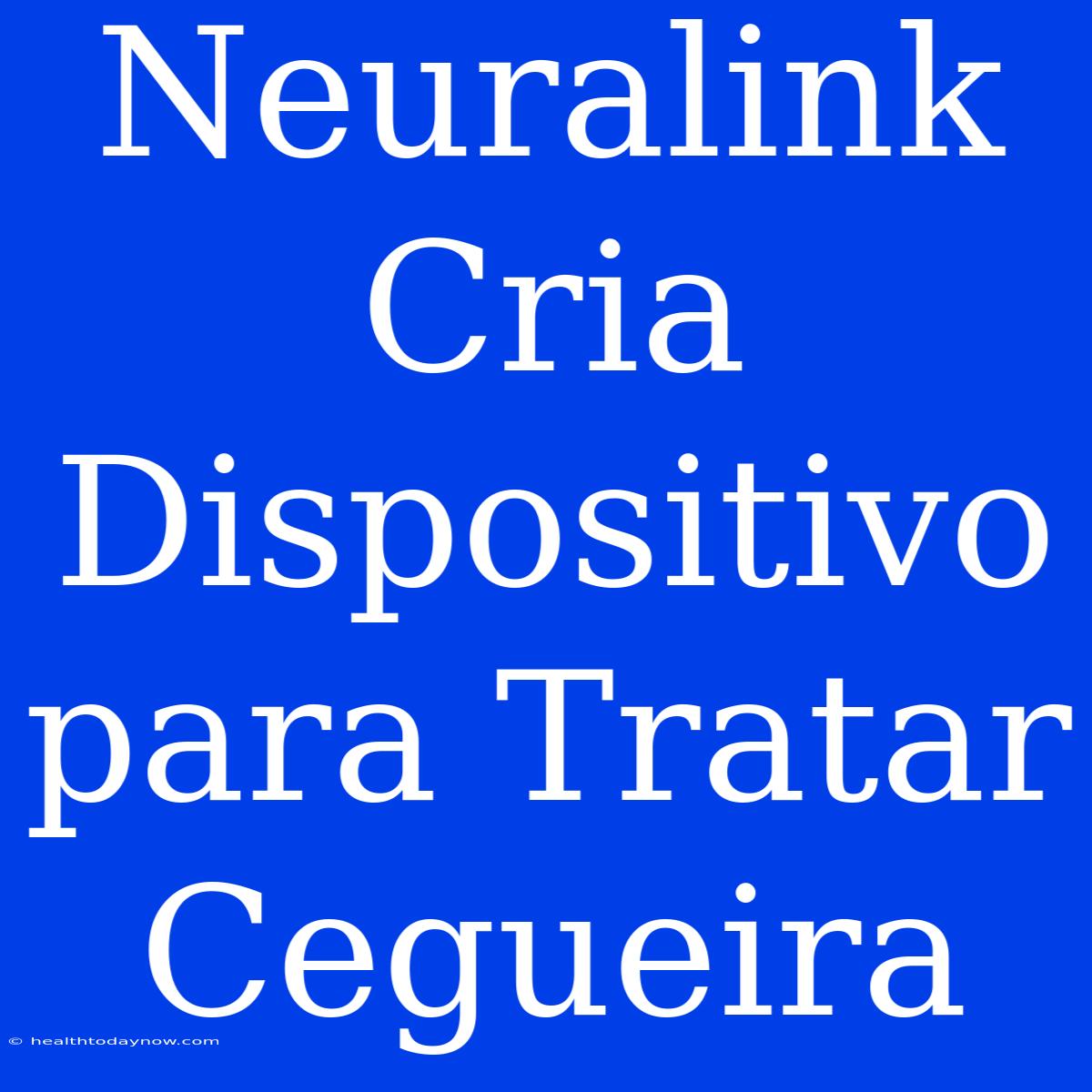 Neuralink Cria Dispositivo Para Tratar Cegueira