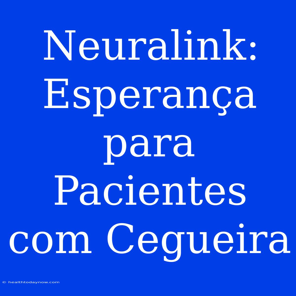 Neuralink: Esperança Para Pacientes Com Cegueira