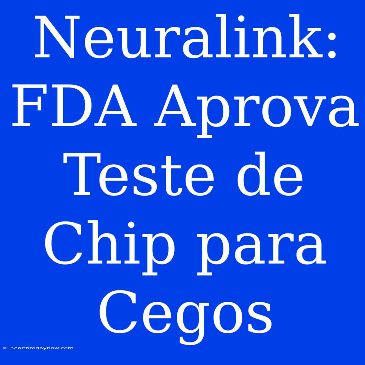 Neuralink: FDA Aprova Teste De Chip Para Cegos