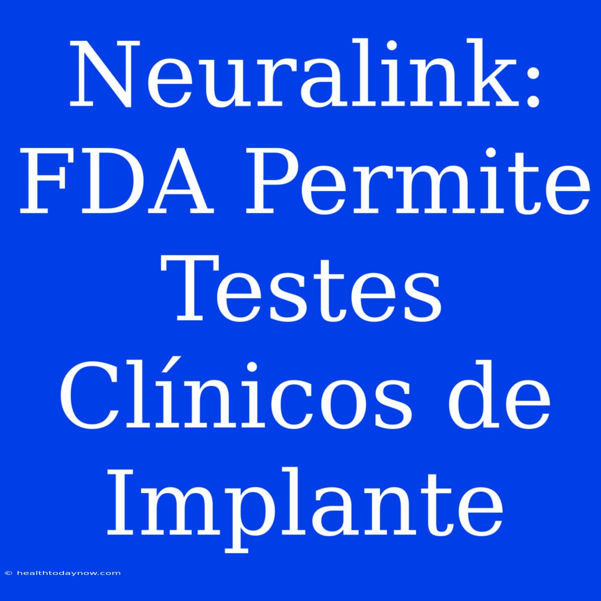 Neuralink: FDA Permite Testes Clínicos De Implante