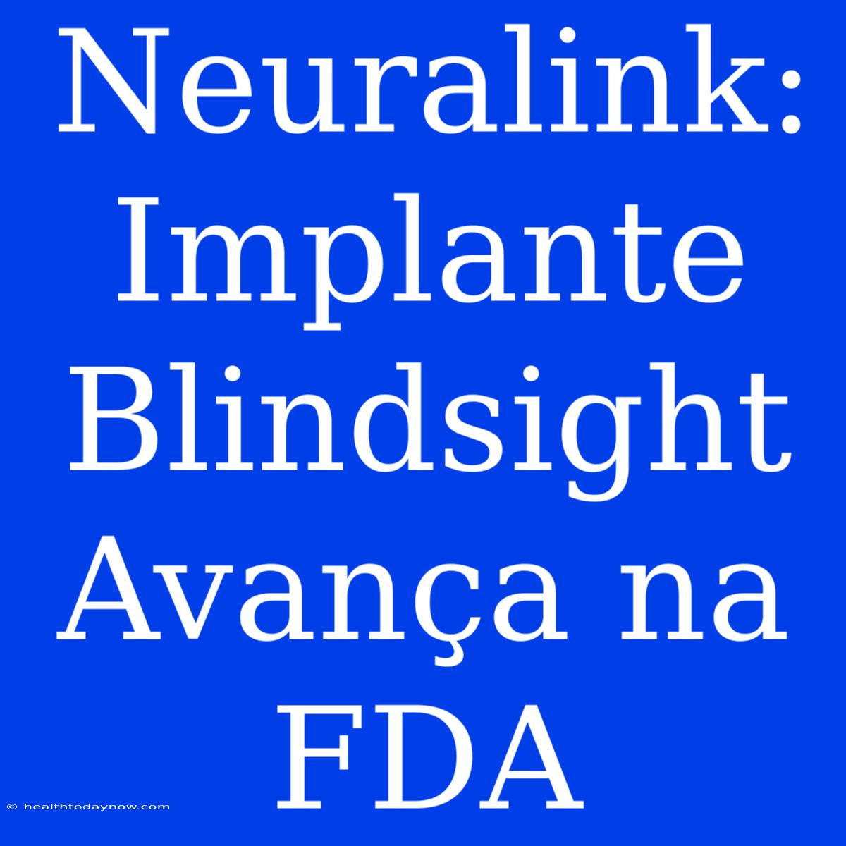 Neuralink: Implante Blindsight Avança Na FDA