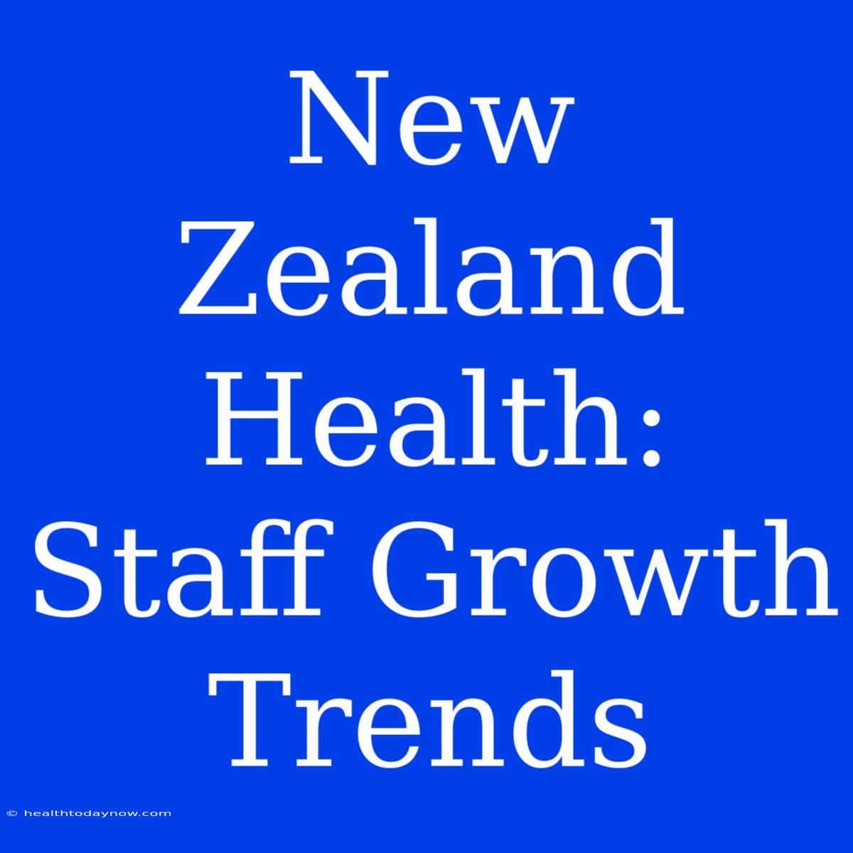 New Zealand Health: Staff Growth Trends 