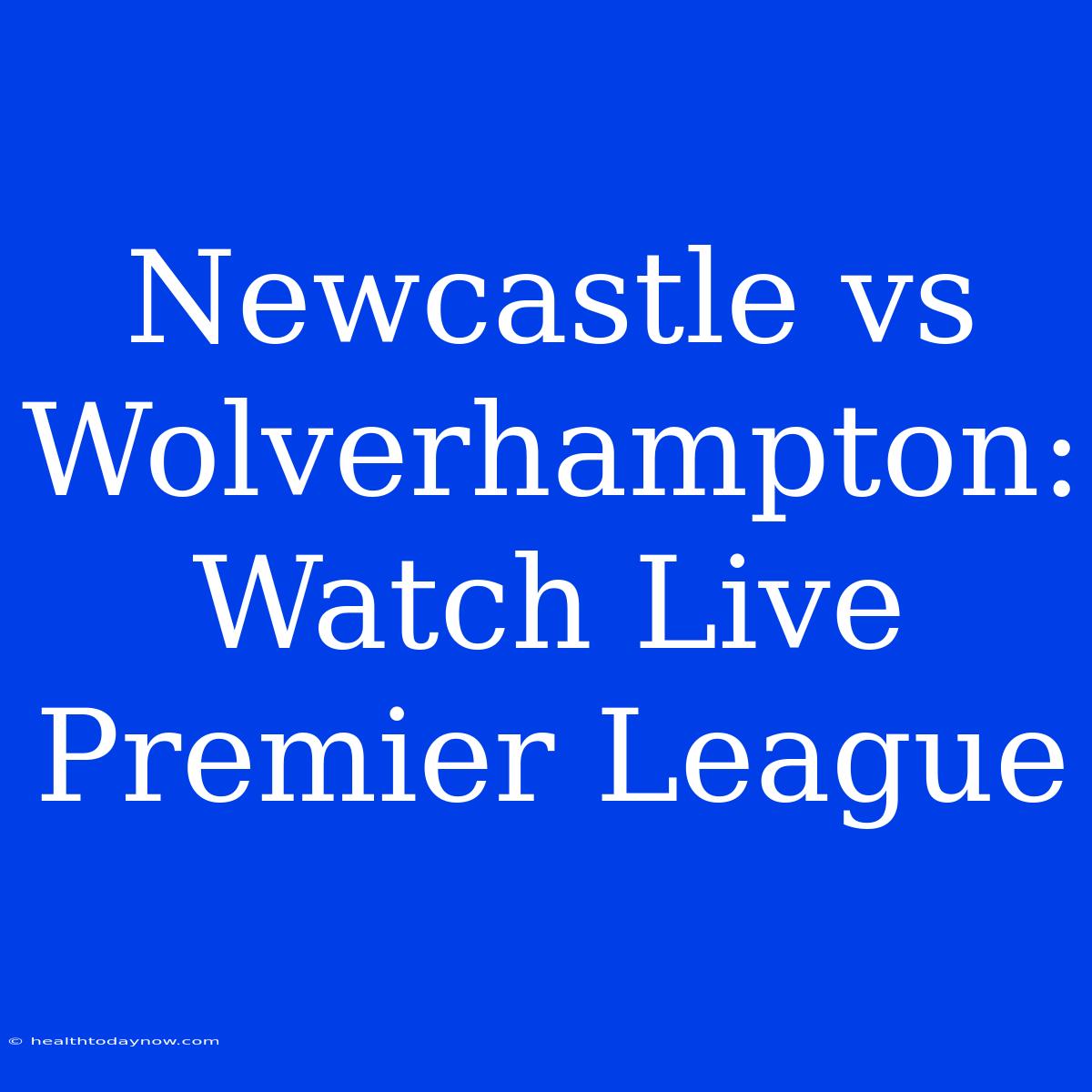 Newcastle Vs Wolverhampton: Watch Live Premier League 