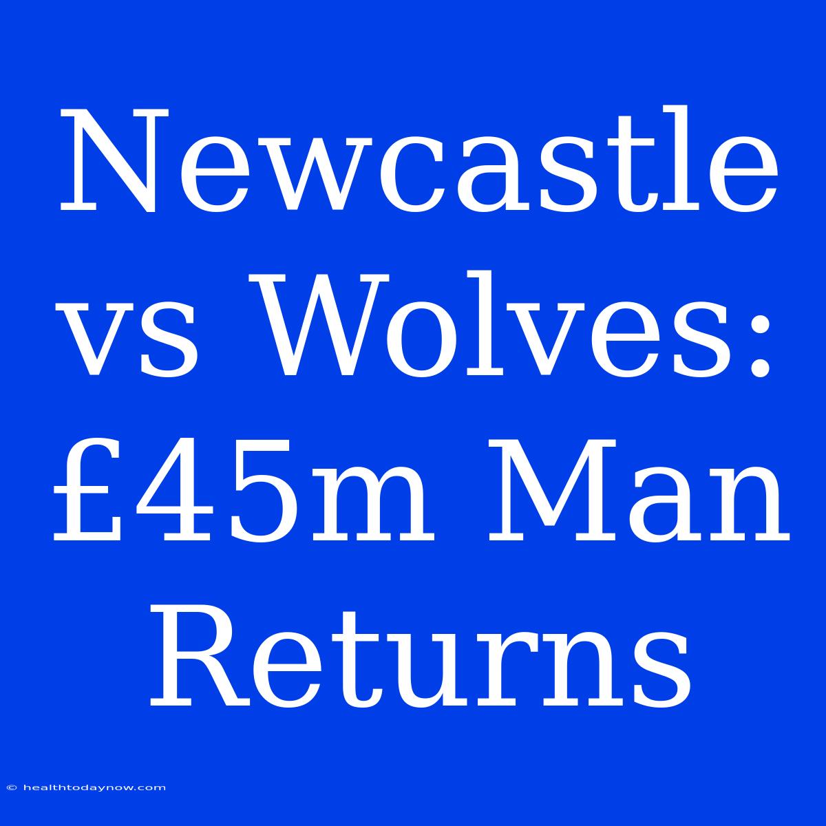 Newcastle Vs Wolves: £45m Man Returns