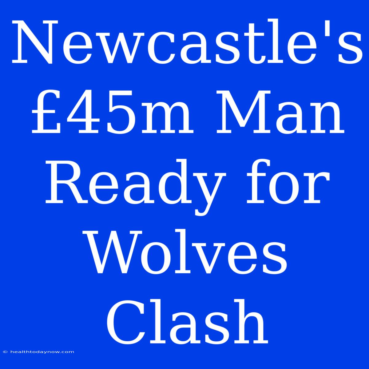 Newcastle's £45m Man Ready For Wolves Clash