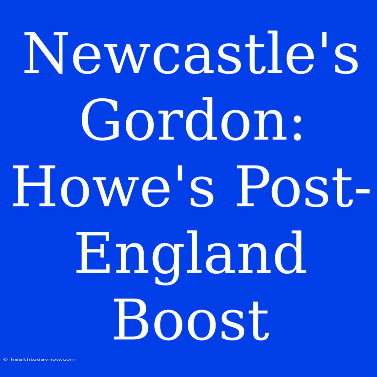 Newcastle's Gordon: Howe's Post-England Boost 