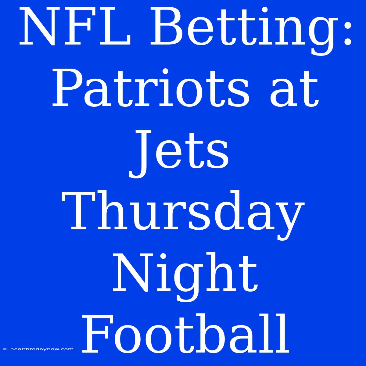 NFL Betting: Patriots At Jets Thursday Night Football