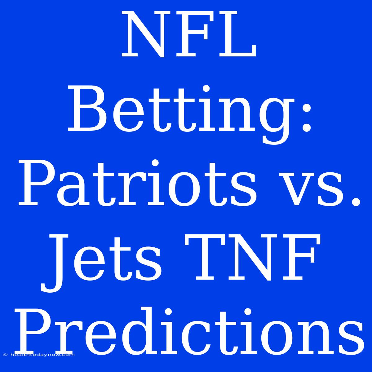 NFL Betting: Patriots Vs. Jets TNF Predictions