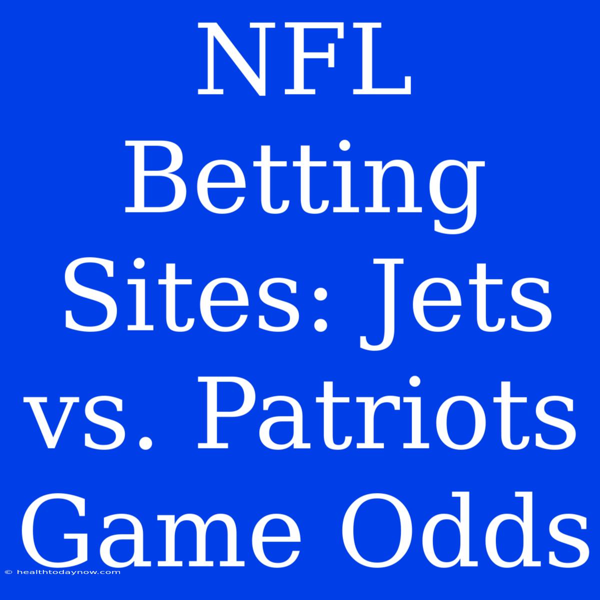 NFL Betting Sites: Jets Vs. Patriots Game Odds