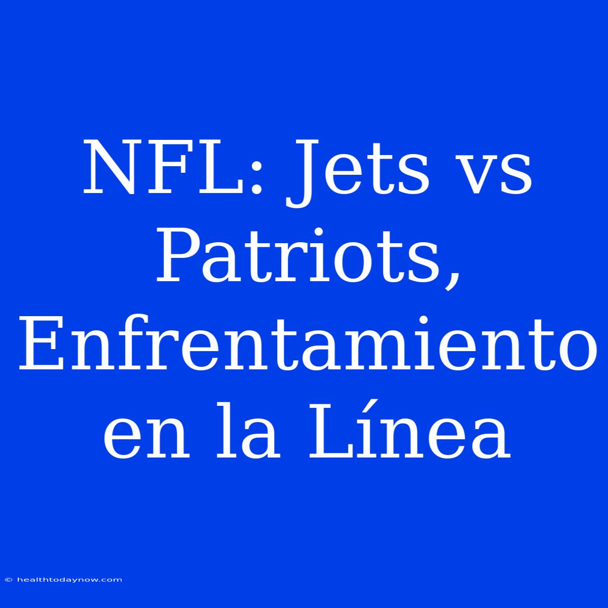 NFL: Jets Vs Patriots, Enfrentamiento En La Línea