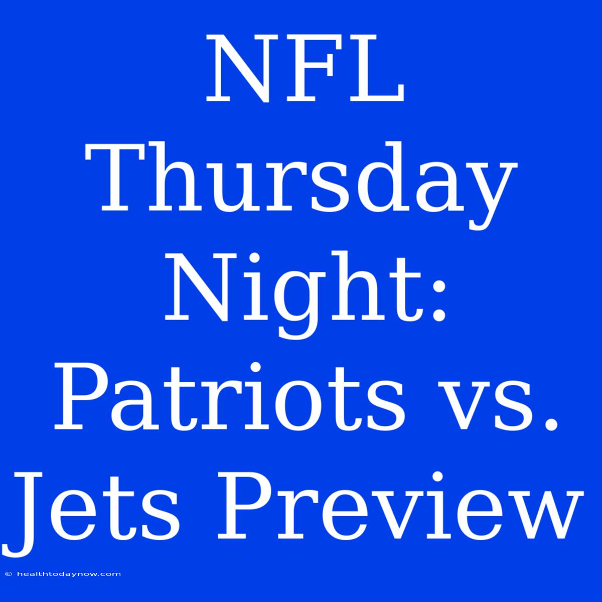 NFL Thursday Night: Patriots Vs. Jets Preview