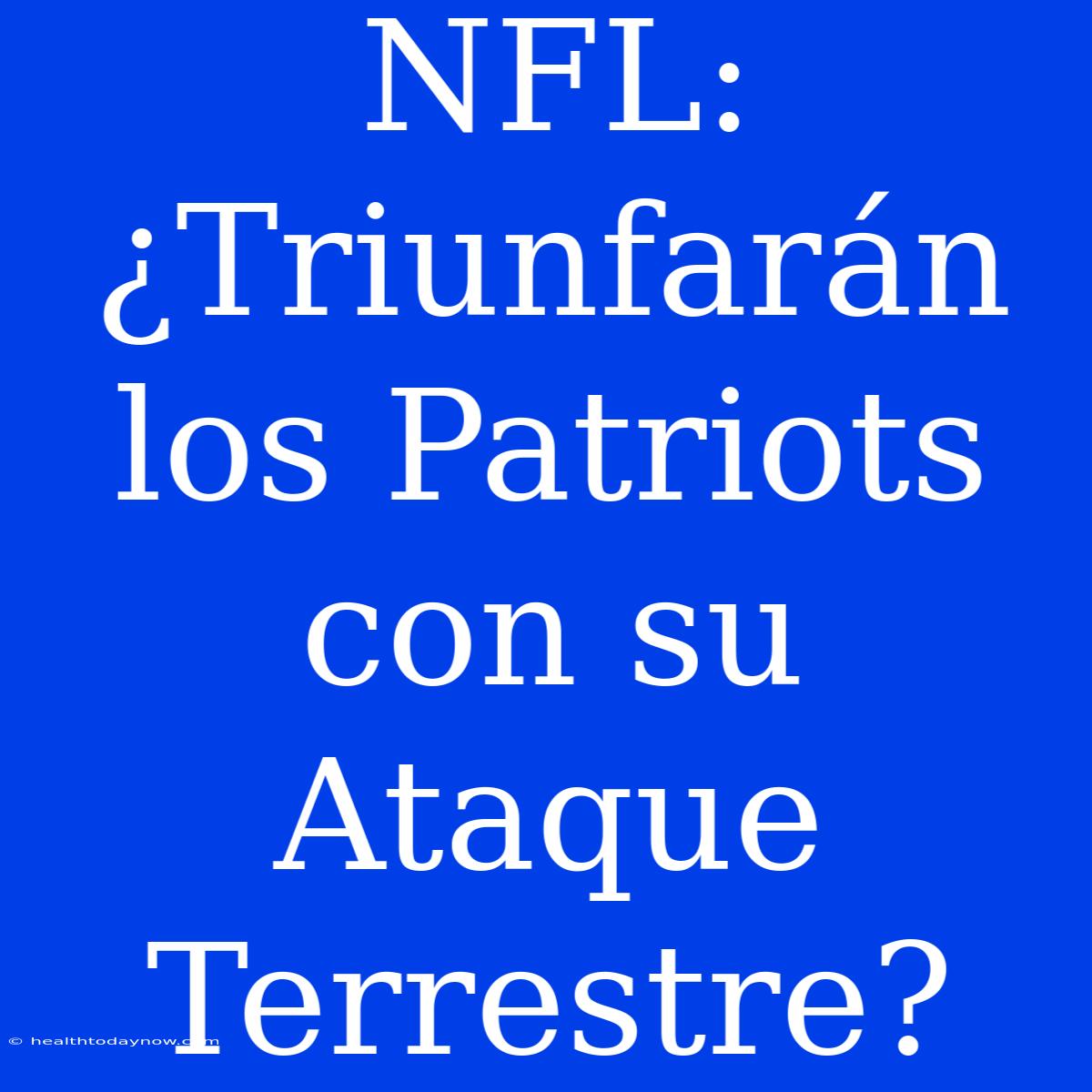 NFL: ¿Triunfarán Los Patriots Con Su Ataque Terrestre?