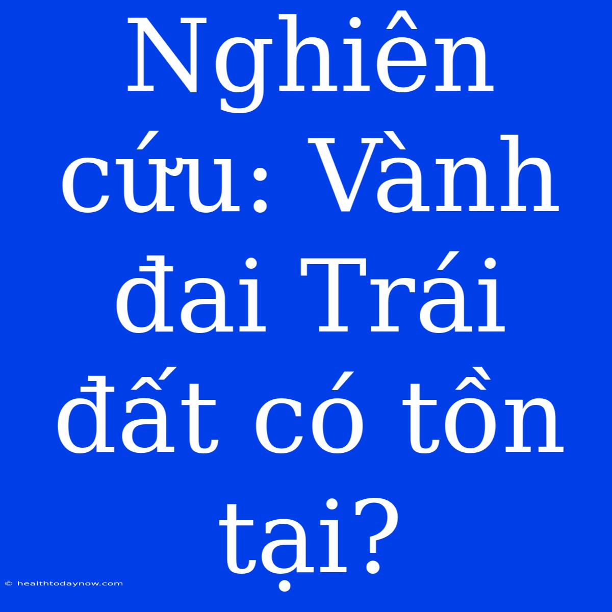 Nghiên Cứu: Vành Đai Trái Đất Có Tồn Tại?